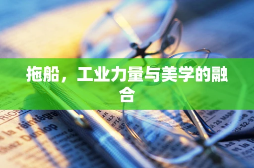 拖船，工业力量与美学的融合