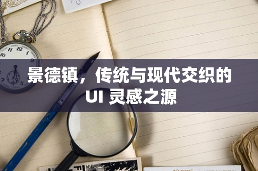 景德镇，传统与现代交织的 UI 灵感之源