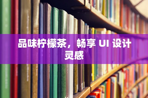 品味柠檬茶，畅享 UI 设计灵感