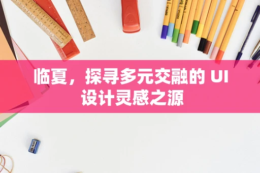 临夏，探寻多元交融的 UI 设计灵感之源