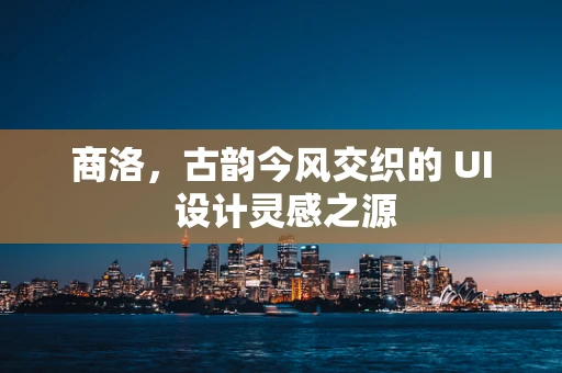 商洛，古韵今风交织的 UI 设计灵感之源
