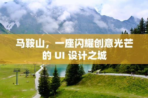 马鞍山，一座闪耀创意光芒的 UI 设计之城