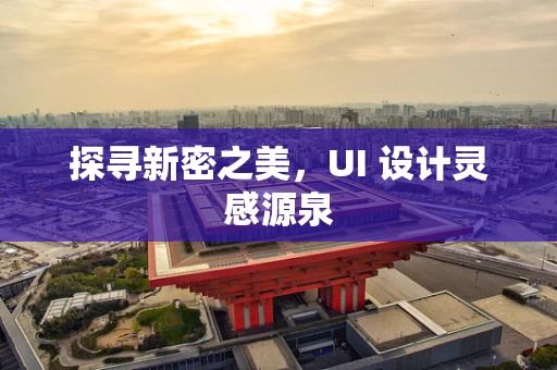 探寻新密之美，UI 设计灵感源泉