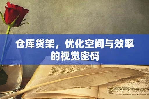 仓库货架，优化空间与效率的视觉密码