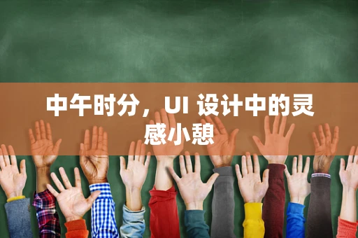 中午时分，UI 设计中的灵感小憩