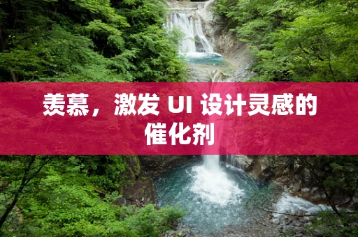 羡慕，激发 UI 设计灵感的催化剂