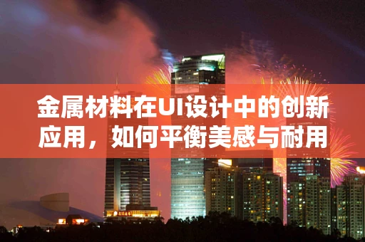 金属材料在UI设计中的创新应用，如何平衡美感与耐用性？