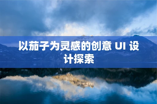 以茄子为灵感的创意 UI 设计探索