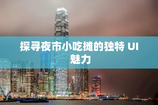 探寻夜市小吃摊的独特 UI 魅力