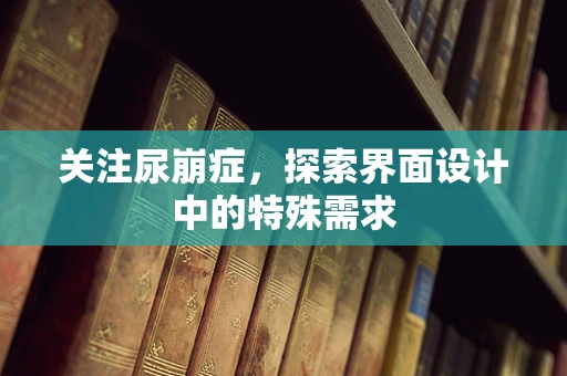 关注尿崩症，探索界面设计中的特殊需求