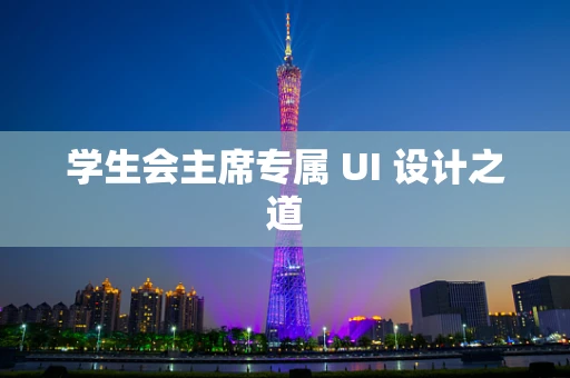 学生会主席专属 UI 设计之道