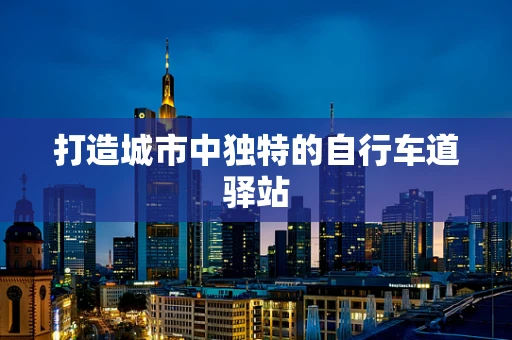 打造城市中独特的自行车道驿站