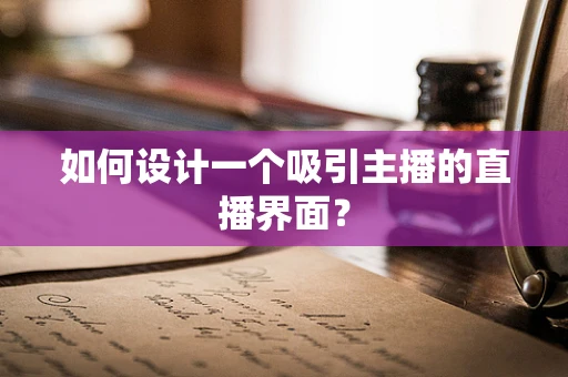 如何设计一个吸引主播的直播界面？