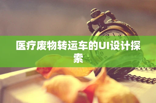 医疗废物转运车的UI设计探索