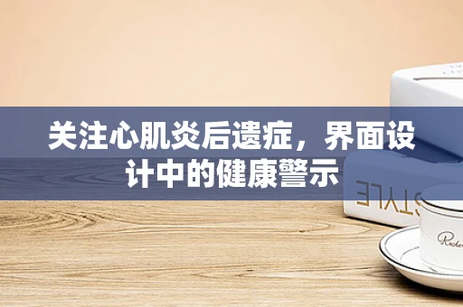 关注心肌炎后遗症，界面设计中的健康警示
