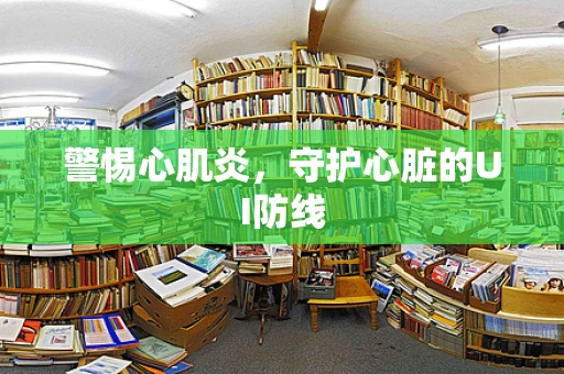 警惕心肌炎，守护心脏的UI防线