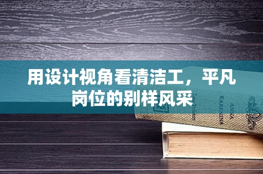 用设计视角看清洁工，平凡岗位的别样风采