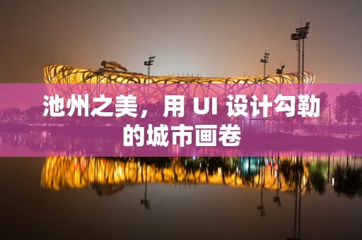池州之美，用 UI 设计勾勒的城市画卷