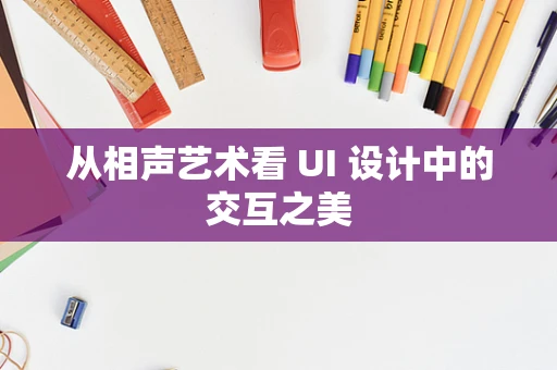 从相声艺术看 UI 设计中的交互之美