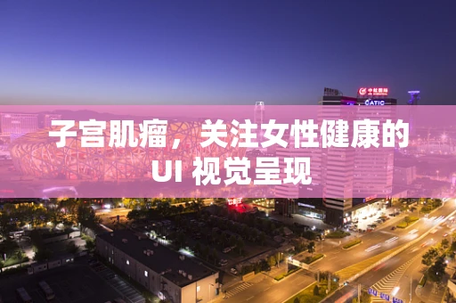 子宫肌瘤，关注女性健康的 UI 视觉呈现