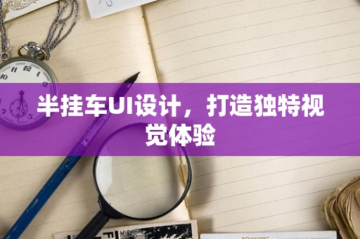 半挂车UI设计，打造独特视觉体验