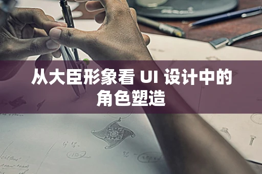 从大臣形象看 UI 设计中的角色塑造
