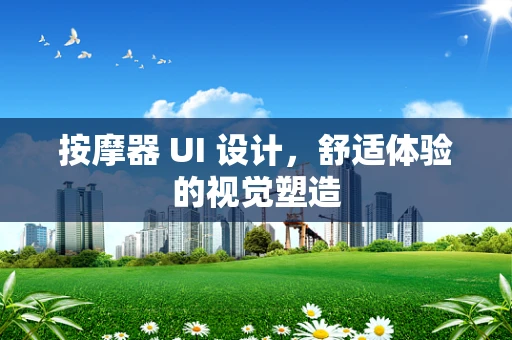 按摩器 UI 设计，舒适体验的视觉塑造