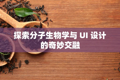 探索分子生物学与 UI 设计的奇妙交融