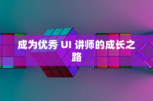 成为优秀 UI 讲师的成长之路