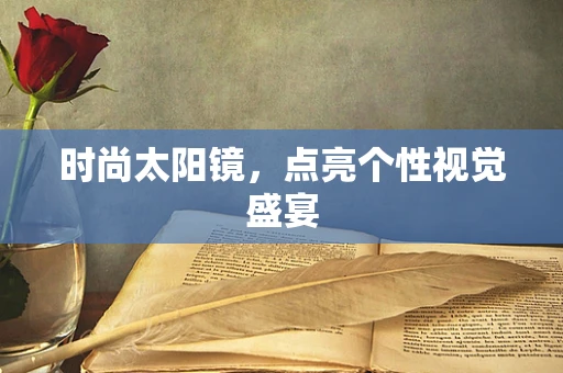 时尚太阳镜，点亮个性视觉盛宴
