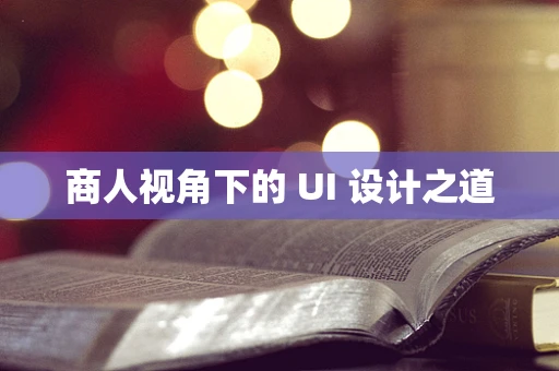 商人视角下的 UI 设计之道