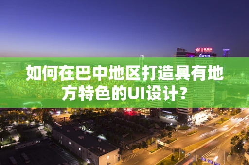 如何在巴中地区打造具有地方特色的UI设计？