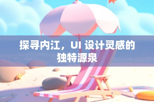 探寻内江，UI 设计灵感的独特源泉