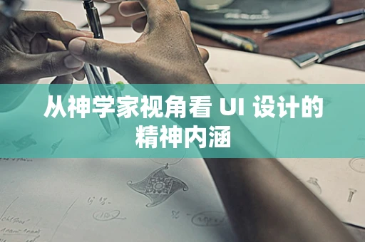 从神学家视角看 UI 设计的精神内涵
