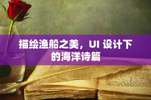 描绘渔船之美，UI 设计下的海洋诗篇