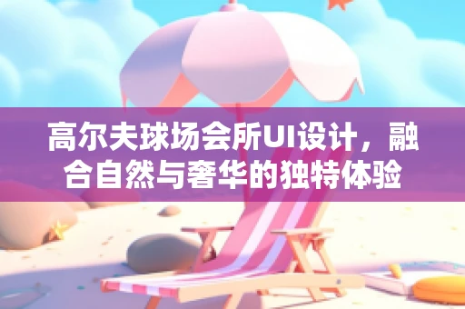 高尔夫球场会所UI设计，融合自然与奢华的独特体验