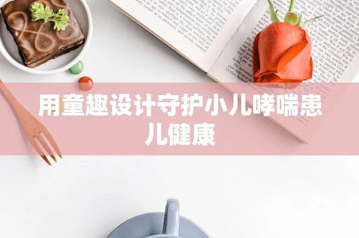 用童趣设计守护小儿哮喘患儿健康