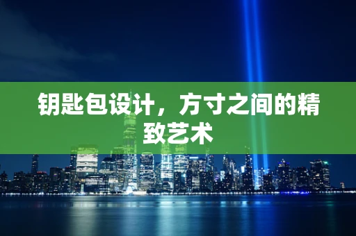 钥匙包设计，方寸之间的精致艺术
