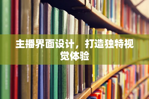 主播界面设计，打造独特视觉体验