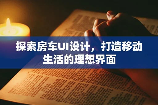 探索房车UI设计，打造移动生活的理想界面
