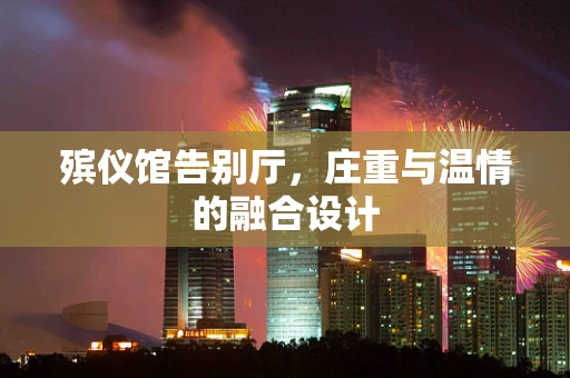 殡仪馆告别厅，庄重与温情的融合设计
