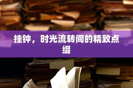 挂钟，时光流转间的精致点缀