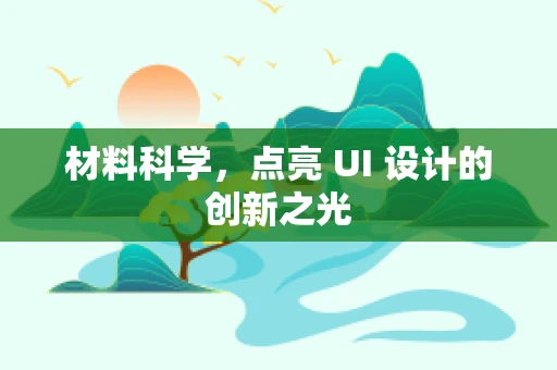 材料科学，点亮 UI 设计的创新之光