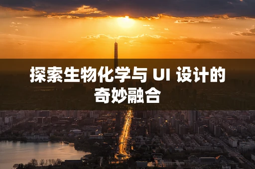 探索生物化学与 UI 设计的奇妙融合