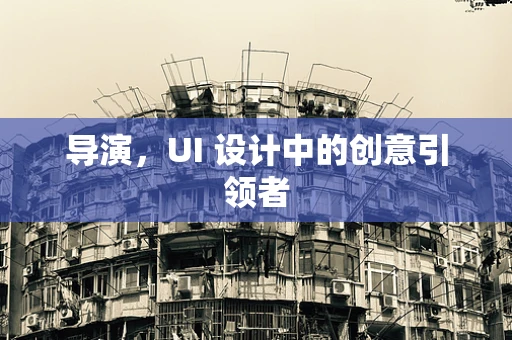 导演，UI 设计中的创意引领者