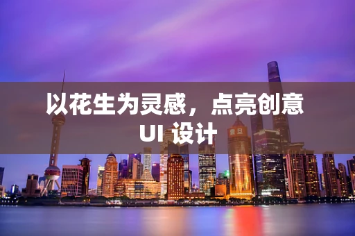 以花生为灵感，点亮创意 UI 设计