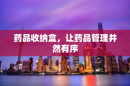 药品收纳盒，让药品管理井然有序
