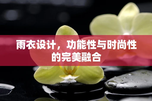 雨衣设计，功能性与时尚性的完美融合