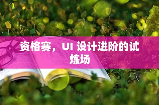 资格赛，UI 设计进阶的试炼场