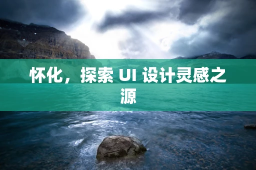 怀化，探索 UI 设计灵感之源